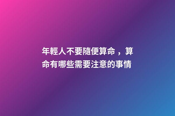 年輕人不要隨便算命，算命有哪些需要注意的事情